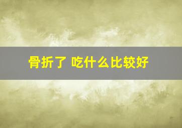 骨折了 吃什么比较好